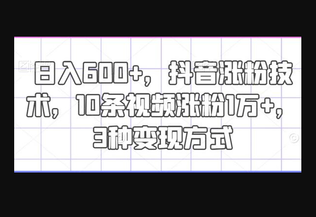 日入600+，抖音涨粉技术，10条视频涨粉1万+，3种变现方式 - 狗凯之家免费源码网