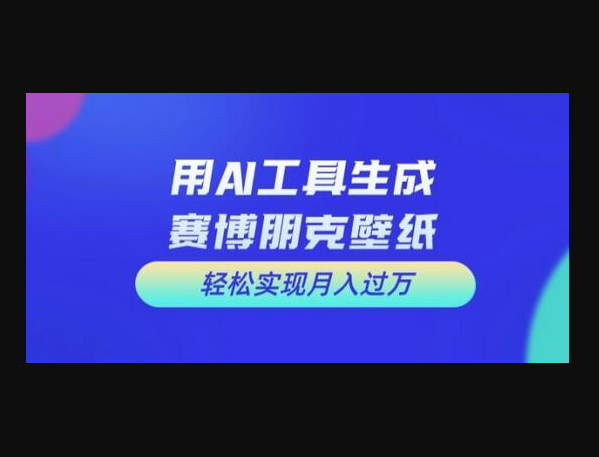 用AI工具设计赛博朋克壁纸，轻松实现月入万+ - 狗凯之家免费源码网