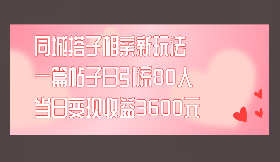 同城搭子相亲新玩法一篇帖子引流80人当日变现3600元(项目教程+实操教程) - 狗凯之家免费源码网