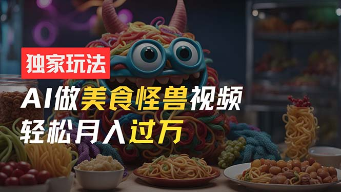 零门槛操作，AI美食怪兽短视频玩法，月入过万新手也能做！ - 狗凯之家免费源码网
