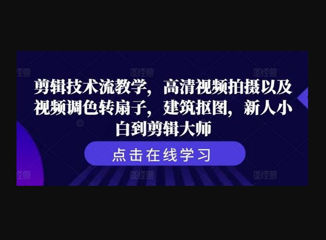剪辑技术流教学，高清视频拍摄以及视频调色转扇子，建筑抠图，新人小白到剪辑大师 - 狗凯之家免费源码网