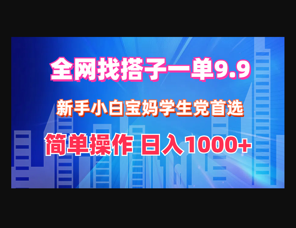 全网找搭子1单9.9 新手小白宝妈学生党首选 简单操作 日1000+ - 狗凯之家免费源码网