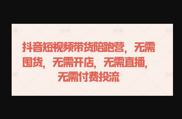 抖音短视频带货陪跑营，无需囤货、无需开店、无需直播,无需付费投流 - 狗凯之家免费源码网