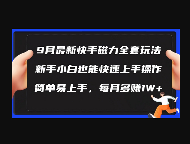 9月最新快手磁力玩法，新手小白也能操作，简单易上手，每月多赚1W+ - 狗凯之家免费源码网