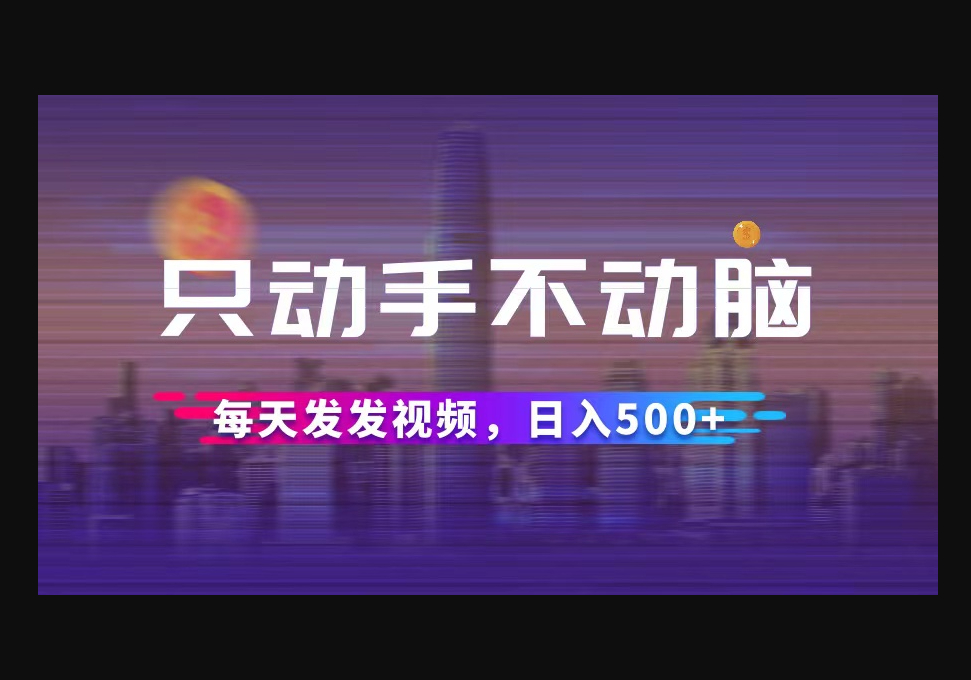 只动手不动脑，每天发发视频，日入500+ - 狗凯之家免费源码网