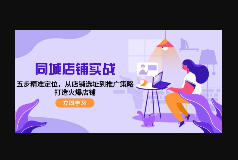 同城店铺实战：五步精准定位，从店铺选址到推广策略，打造火爆店铺 - 狗凯之家免费源码网