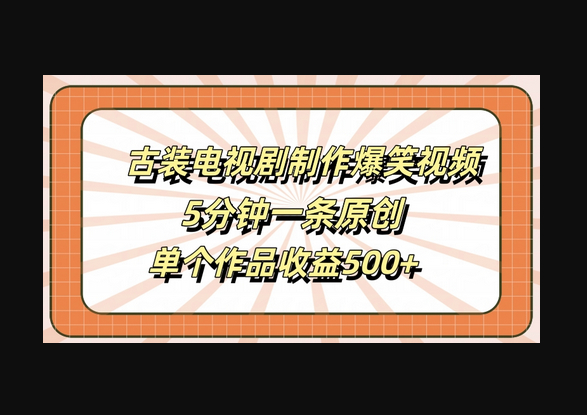 古装电视剧制作爆笑视频，5分钟一条原创，单个作品收益500+ - 狗凯之家免费源码网