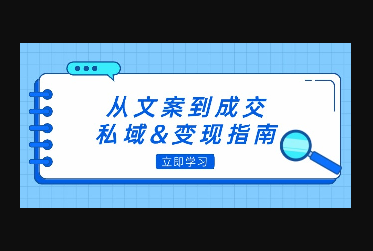 从文案到成交，私域&变现指南：朋友圈策略+文案撰写+粉丝运营实操 - 狗凯之家免费源码网