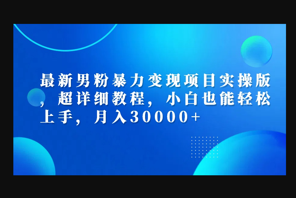 最新男粉暴力变现项目实操版，超详细教程，小白也能轻松上手，月入30000+ - 狗凯之家免费源码网