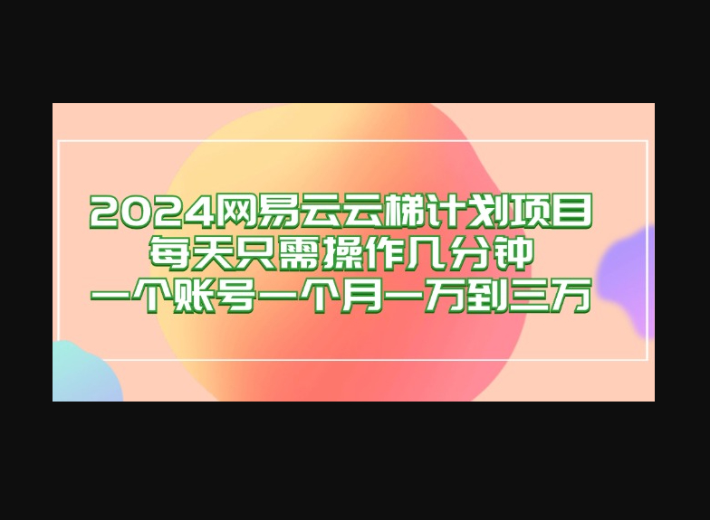 2024网易云梯计划项目，每天只需操作几分钟 一个账号一个月一万到三万 - 狗凯之家免费源码网