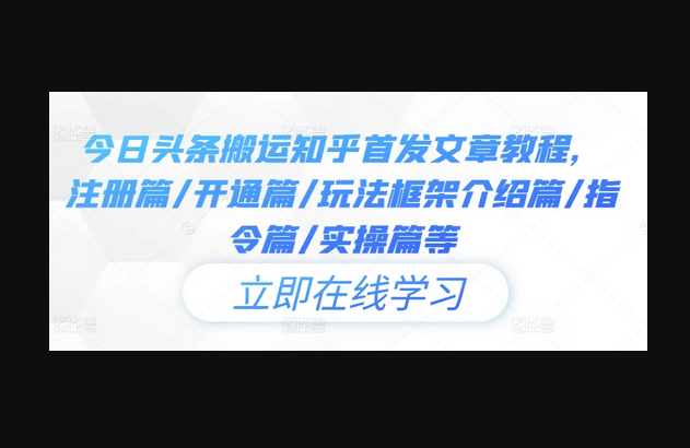 今日头条搬运知乎首发文章教程，注册篇/开通篇/玩法框架介绍篇/指令篇/实操篇等 - 狗凯之家免费源码网
