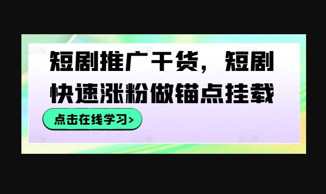 短剧推广干货，短剧快速涨粉做锚点挂载 - 狗凯之家免费源码网