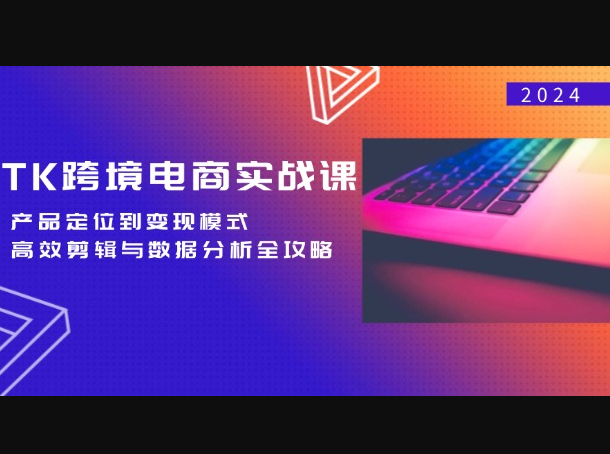 TK跨境电商实战课：产品定位到变现模式，高效剪辑与数据分析全攻略 - 狗凯之家免费源码网