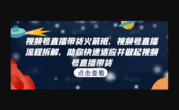 视频号直播带货火箭班，​视频号直播流程拆解，助你快速适应并做起视频号直播带货 - 狗凯之家免费源码网