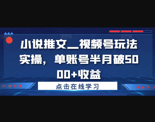 小说推文—视频号玩法实操，单账号半月破5000+收益 - 狗凯之家免费源码网