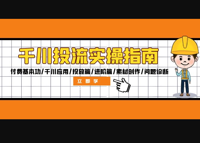 千川投流实操指南：付费基本功/千川应用/投放篇/进阶篇/素材创作/问题诊断 - 狗凯之家免费源码网