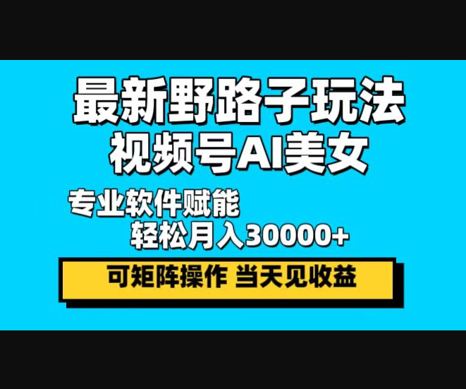 最新野路子玩法，视频号AI美女，当天见收益 - 狗凯之家免费源码网