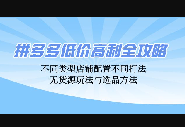 拼多多低价高利全攻略：不同类型店铺配置不同打法，无货源玩法与选品方法 - 狗凯之家免费源码网