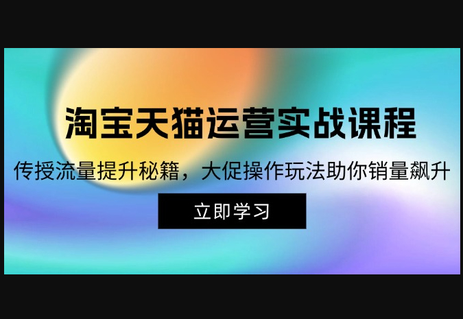 淘宝&天猫运营实战课程，传授流量提升秘籍，大促操作玩法助你销量飙升 - 狗凯之家免费源码网