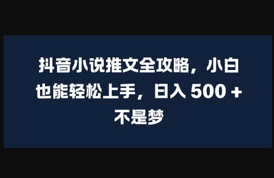 抖音小说推文全攻略，小白也能轻松上手，日入 5张+ 不是梦 - 狗凯之家免费源码网