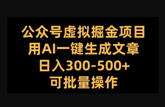 公众号虚拟掘金项目，用AI一键生成文章，日入300+可批量操作 - 狗凯之家免费源码网