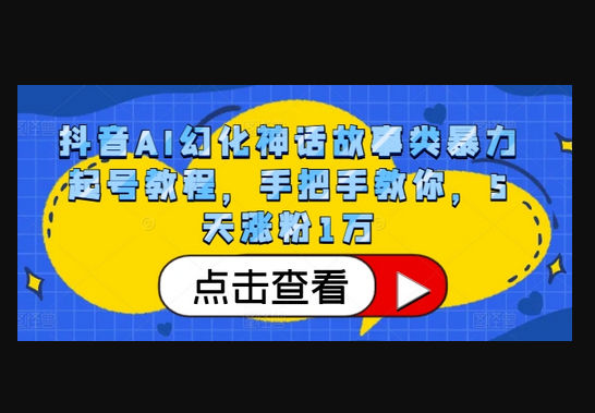 抖音AI幻化神话故事类暴力起号教程，手把手教你，5天涨粉1万 - 源码仓库