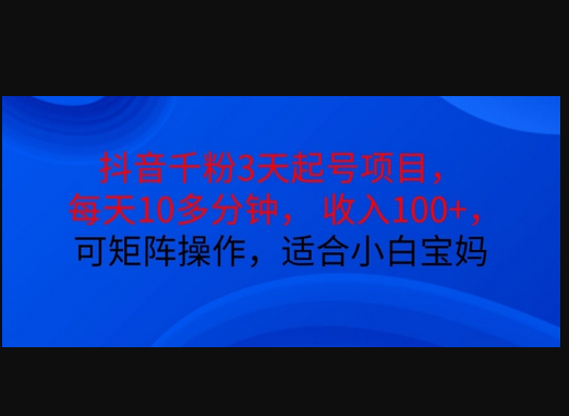 抖音干粉3天起号项目，每天10多分钟，收入100+，可矩阵操作，适合小白宝妈 - 狗凯之家免费源码网