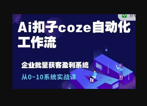 Ai扣子coze自动化工作流，从0~10系统实战课，10个人的工作量1个人完成 - 狗凯之家免费源码网