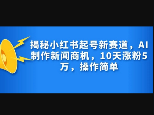 揭秘小红书起号新赛道，AI制作新闻商机，10天涨粉1万，操作简单 - 狗凯之家免费源码网