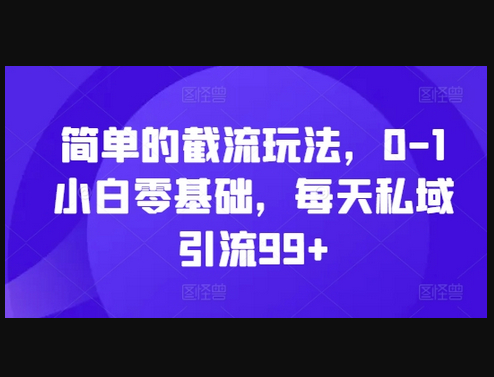 简单的截流玩法，0-1小白零基础，每天私域引流99+ - 狗凯之家免费源码网