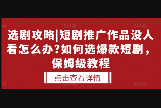 选剧攻略|短剧推广作品没人看怎么办?如何选爆款短剧，保姆级教程 - 源码仓库