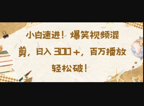 小白速进，爆笑视频混剪，日入3张，百万播放轻松破 - 狗凯之家免费源码网