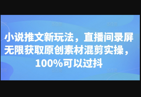 小说推文新玩法，直播间录屏无限获取原创素材混剪实操，100%可以过抖 - 狗凯之家免费源码网