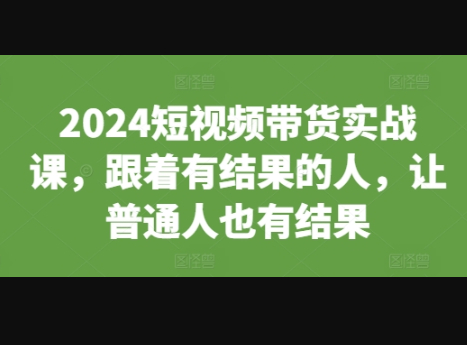 短视频带货实战课，跟着有结果的人，让普通人也有结果 - 狗凯之家免费源码网