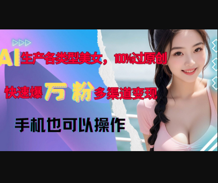 AI生产各类型美女，100%过原创，快速爆万粉，多渠道变现，新手可做 - 狗凯之家免费源码网
