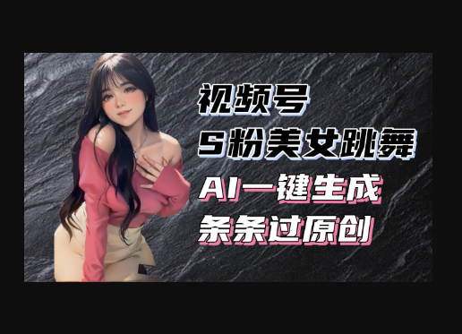 揭秘视频号S粉美女跳舞赛道，一键生成原创视频，收益翻倍！ - 狗凯之家免费源码网