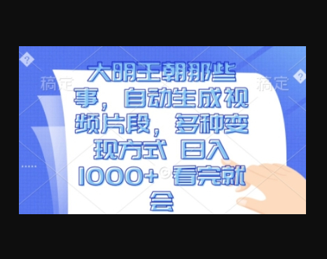 大明王朝那些事，自动生成视频片段，多种变现方式 日入1k 看完就会 - 狗凯之家免费源码网