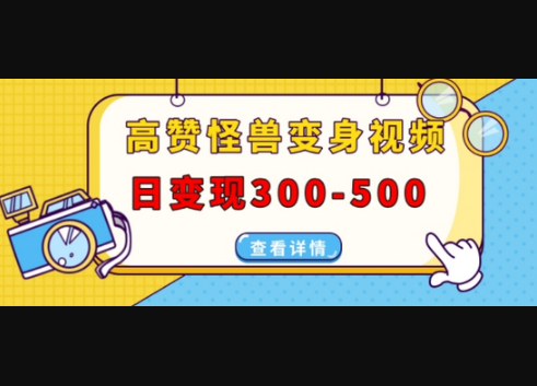 高赞怪兽变身视频制作，日变现300-500，多平台发布(抖音、视频号、小红书) - 狗凯之家免费源码网
