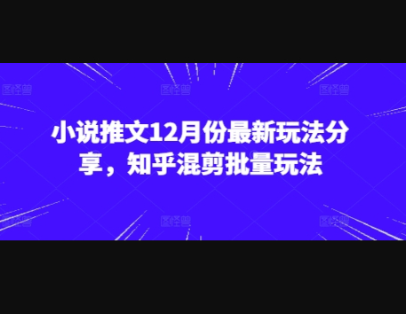 小说推文12月份最新玩法分享，知乎混剪批量玩法 - 狗凯之家免费源码网