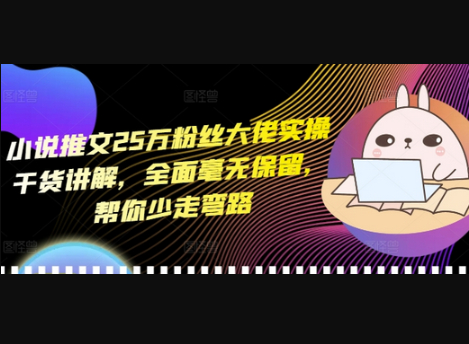 小说推文25万粉丝大佬实操干货讲解，全面毫无保留，帮你少走弯路 - 狗凯之家免费源码网