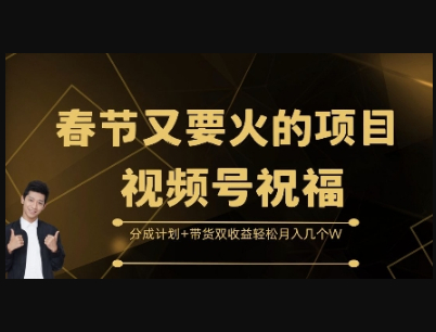 春节又要火的项目视频号祝福，分成计划+带货双收益，轻松月入几个W - 狗凯之家免费源码网