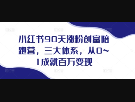 小红书90天涨粉创富陪跑营，​三大体系，从0~1成就百万变现，做小红书的最后一站 - 狗凯之家免费源码网