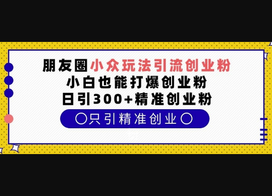 朋友圈小众玩法引流创业粉，小白也能打爆创业粉，日引300+精准创业粉 - 狗凯之家免费源码网