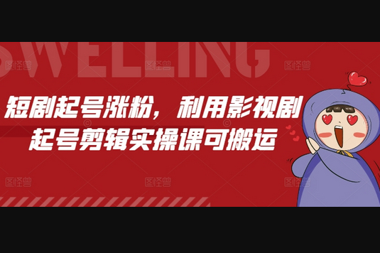 短剧起号涨粉，利用影视剧起号剪辑实操课可搬运 - 狗凯之家免费源码网