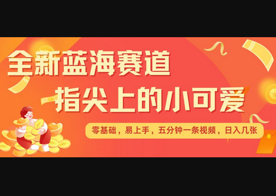 最新蓝海赛道，指尖上的小可爱，几分钟一条治愈系视频，日入几张，矩阵操作收益翻倍 - 狗凯之家免费源码网
