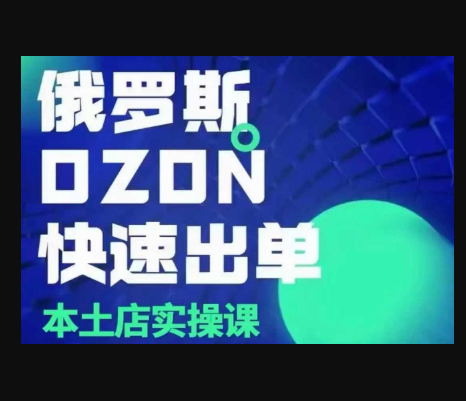 俄罗斯OZON本土店实操课，​OZON本土店运营选品变现 - 狗凯之家免费源码网