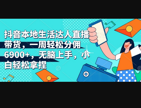 抖音本地生活达人直播带货，一周轻松分佣6900+，无脑上手，小白轻松拿捏 - 狗凯之家免费源码网