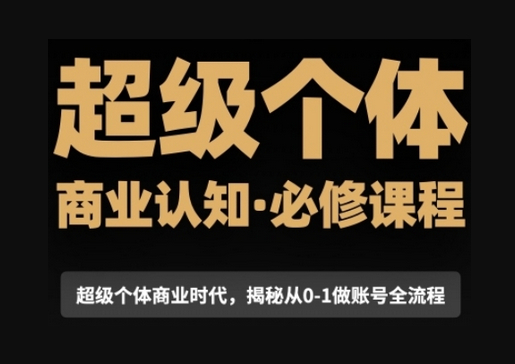 超级个体商业认知觉醒视频课，商业认知·必修课程揭秘从0-1账号全流程 - 狗凯之家免费源码网