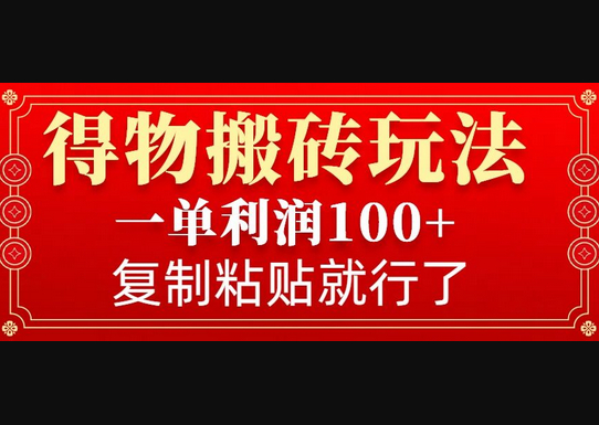得物搬砖无门槛玩法，一单利润100+，无脑操作会复制粘贴就行 - 狗凯之家免费源码网