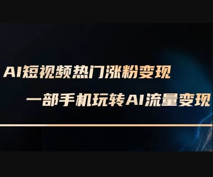 AI短视频热门涨粉变现课，AI数字人制作短视频超级变现实操课，一部手机玩转短视频变现 - 狗凯之家免费源码网